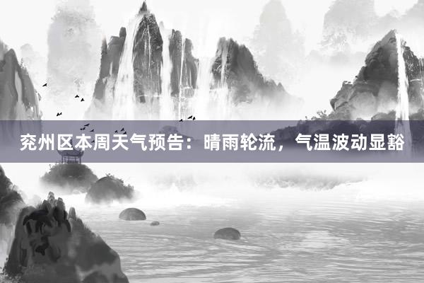 兖州区本周天气预告：晴雨轮流，气温波动显豁